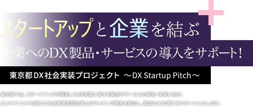 東京都DX社会実装プロジェクト ～DX Startup Pitch～ スタートアップと企業を結ぶ企業へのDX製品・サービスの導入をサポート！